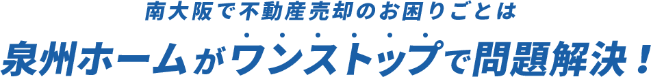 南大阪で不動産売却のお困りごとは、泉州ホームがワンストップで問題解決！