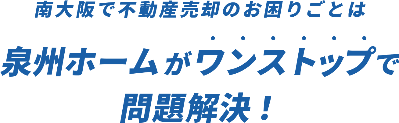 南大阪で不動産売却のお困りごとは、泉州ホームがワンストップで問題解決！